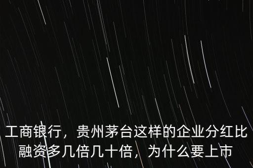 工商銀行，貴州茅臺這樣的企業(yè)分紅比融資多幾倍幾十倍，為什么要上市