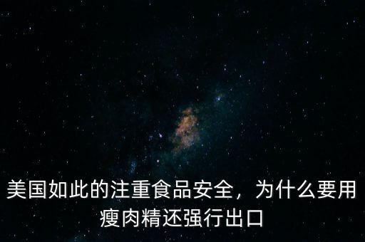 美國如此的注重食品安全，為什么要用瘦肉精還強行出口