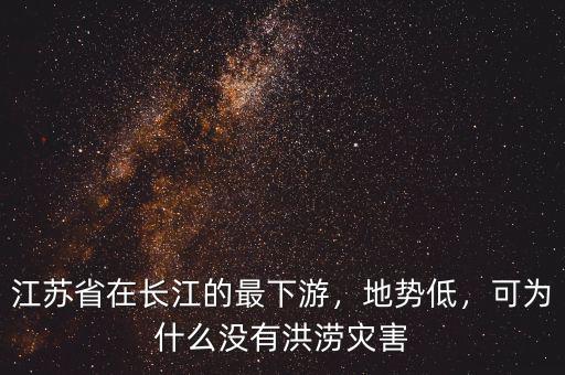 江蘇省在長江的最下游，地勢低，可為什么沒有洪澇災害