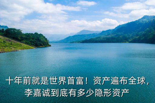 十年前就是世界首富！資產(chǎn)遍布全球，李嘉誠(chéng)到底有多少隱形資產(chǎn)