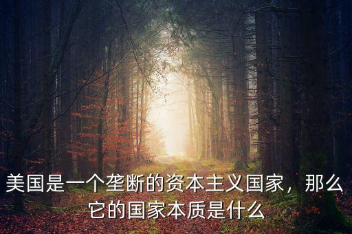 美國是一個(gè)壟斷的資本主義國家，那么它的國家本質(zhì)是什么