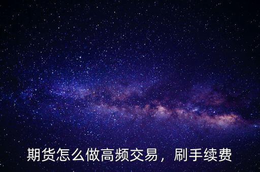 期貨怎么做高頻交易，刷手續(xù)費(fèi)