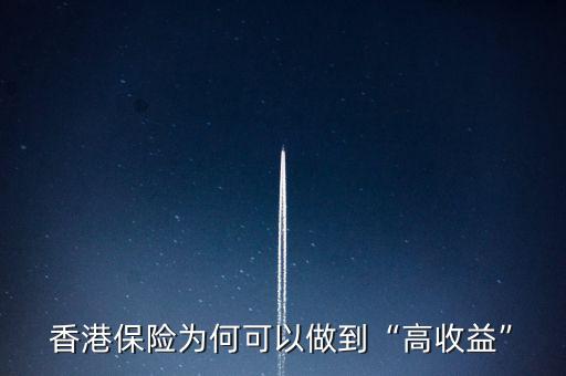 香港保險為什么收益高,好多朋友去香港買保險