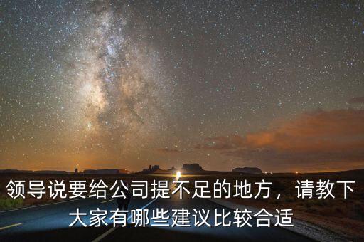 領(lǐng)導(dǎo)說(shuō)要給公司提不足的地方，請(qǐng)教下大家有哪些建議比較合適
