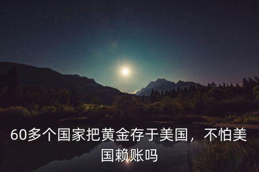 60多個(gè)國(guó)家把黃金存于美國(guó)，不怕美國(guó)賴賬嗎