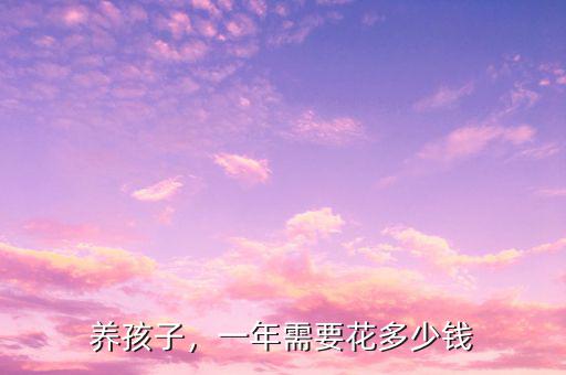 養(yǎng)孩子，一年需要花多少錢
