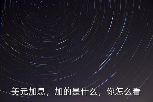 美元加息，加的是什么，你怎么看