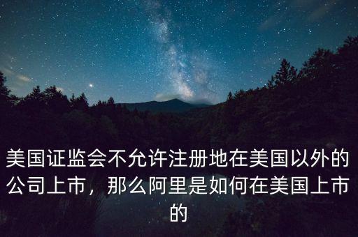 美國證監(jiān)會不允許注冊地在美國以外的公司上市，那么阿里是如何在美國上市的