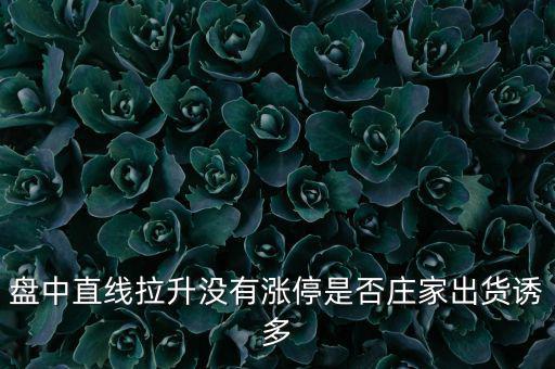 盤(pán)中直線拉升沒(méi)有漲停是否莊家出貨誘多