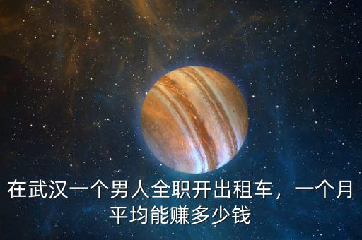 在武漢一個(gè)男人全職開(kāi)出租車(chē)，一個(gè)月平均能賺多少錢(qián)