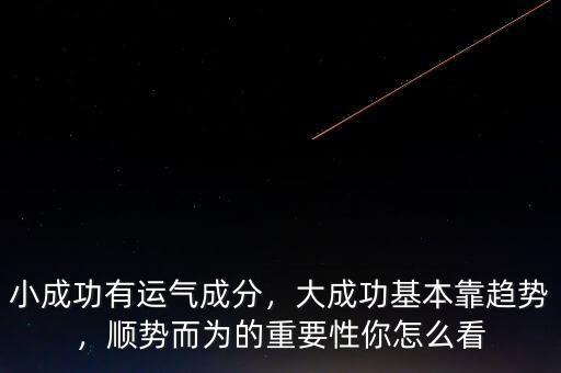 小成功有運(yùn)氣成分，大成功基本靠趨勢，順勢而為的重要性你怎么看