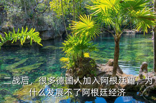 二戰(zhàn)后，很多德國(guó)人加入阿根廷籍，為什么發(fā)展不了阿根廷經(jīng)濟(jì)