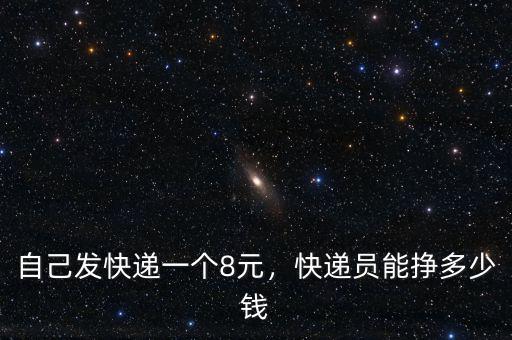 自己發(fā)快遞一個(gè)8元，快遞員能掙多少錢
