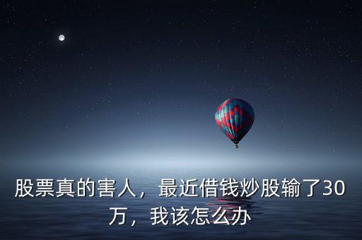 股票真的害人，最近借錢炒股輸了30萬，我該怎么辦