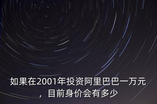如果在2001年投資阿里巴巴一萬元，目前身價會有多少