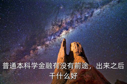 普通本科學(xué)金融有沒有前途，出來之后干什么好
