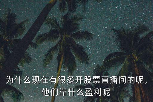 為什么現(xiàn)在有很多開股票直播間的呢，他們靠什么盈利呢