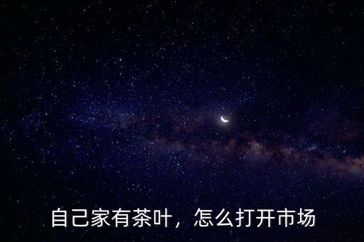 自己家有茶葉，怎么打開市場