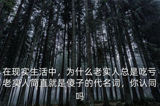 在現(xiàn)實(shí)生活中，為什么老實(shí)人總是吃虧老實(shí)人簡直就是傻子的代名詞，你認(rèn)同嗎