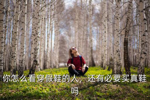 你怎么看穿假鞋的人，還有必要買真鞋嗎