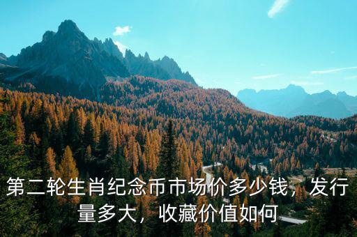 第二輪生肖紀(jì)念幣市場(chǎng)價(jià)多少錢(qián)，發(fā)行量多大，收藏價(jià)值如何
