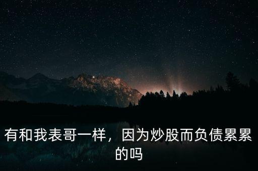 有和我表哥一樣，因?yàn)槌垂啥?fù)債累累的嗎