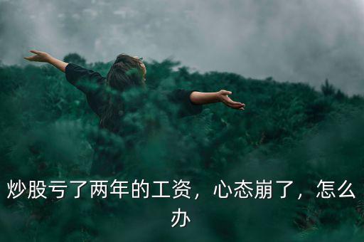 炒股票虧了怎么辦,炒股虧了兩年的工資