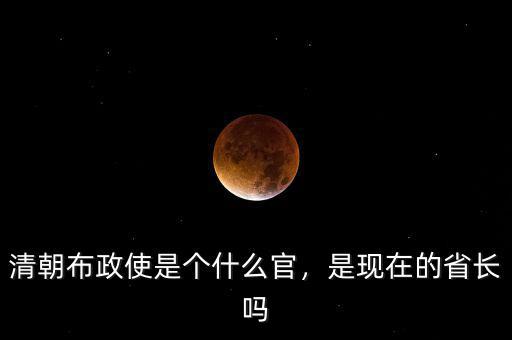 清朝布政使是個什么官，是現(xiàn)在的省長嗎