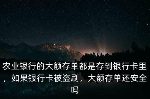 農(nóng)業(yè)銀行的大額存單都是存到銀行卡里，如果銀行卡被盜刷，大額存單還安全嗎
