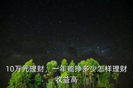 10萬元理財，一年能掙多少怎樣理財收益高