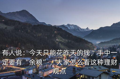 有人說：今天只能花昨天的錢，手中一定要有“余糧”，大家怎么看這種理財(cái)觀點(diǎn)