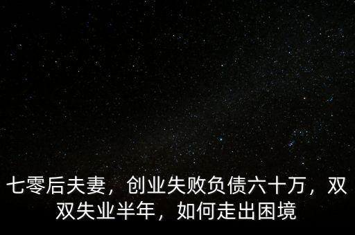 七零后夫妻，創(chuàng)業(yè)失敗負(fù)債六十萬(wàn)，雙雙失業(yè)半年，如何走出困境