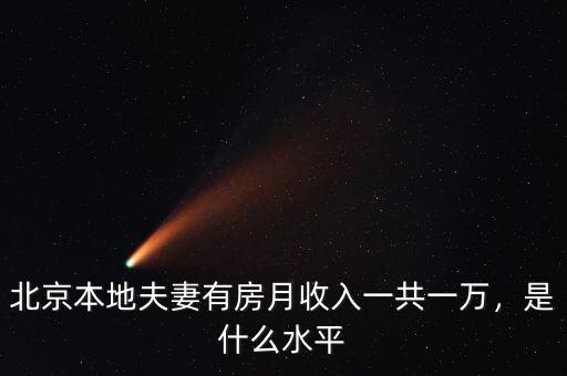 北京本地夫妻有房月收入一共一萬，是什么水平