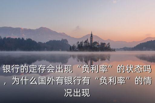 銀行的定存會(huì)出現(xiàn)“負(fù)利率”的狀態(tài)嗎，為什么國外有銀行有“負(fù)利率”的情況出現(xiàn)