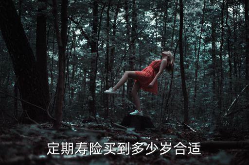 定期壽險(xiǎn)買到多少歲合適