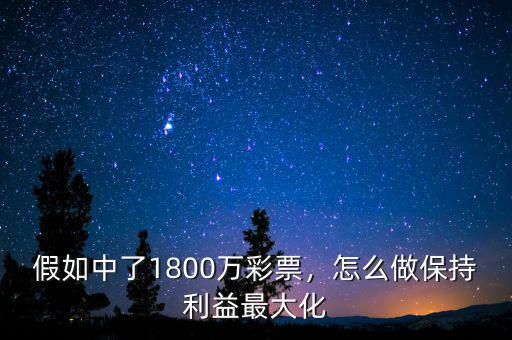 假如中了1800萬彩票，怎么做保持利益最大化