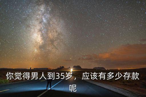 你覺(jué)得男人到35歲，應(yīng)該有多少存款呢