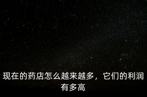 現(xiàn)在的藥店怎么越來越多，它們的利潤有多高