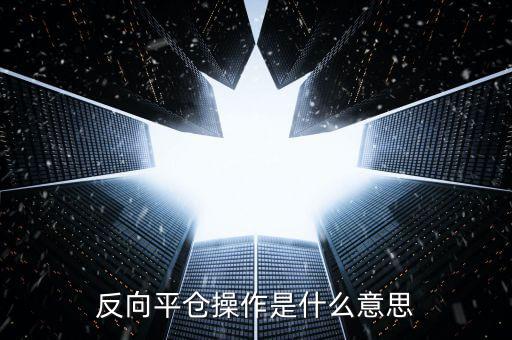 反向平倉是什么意思,馬上雙倍反向建倉