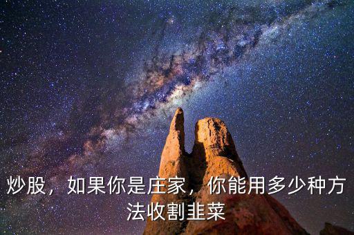 炒股，如果你是莊家，你能用多少種方法收割韭菜