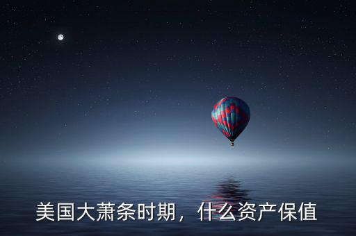 大蕭條時期做什么好呢,什么資產(chǎn)保值