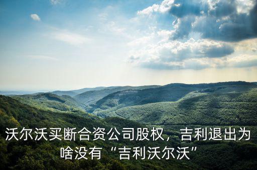 沃爾沃買斷合資公司股權(quán)，吉利退出為啥沒(méi)有“吉利沃爾沃”