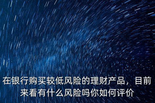 理財產品有什么風險,目前來看有什么風險嗎