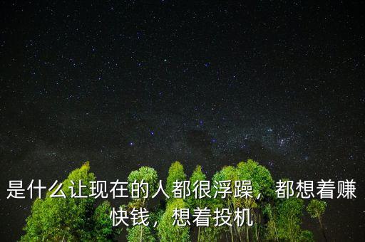 是什么讓現(xiàn)在的人都很浮躁，都想著賺快錢，想著投機