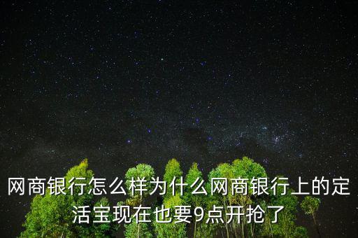 網商銀行怎么樣為什么網商銀行上的定活寶現(xiàn)在也要9點開搶了