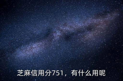 芝麻信用分751，有什么用呢