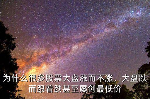 為什么很多股票大盤漲而不漲，大盤跌而跟著跌甚至屢創(chuàng)最低價(jià)
