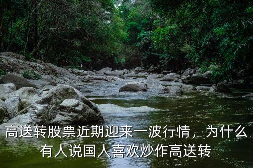 高送轉(zhuǎn)股票近期迎來(lái)一波行情，為什么有人說(shuō)國(guó)人喜歡炒作高送轉(zhuǎn)