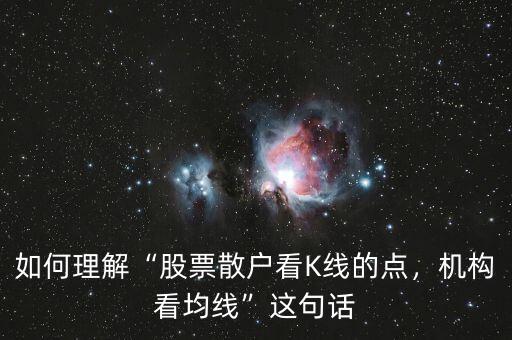 如何理解“股票散戶(hù)看K線的點(diǎn)，機(jī)構(gòu)看均線”這句話