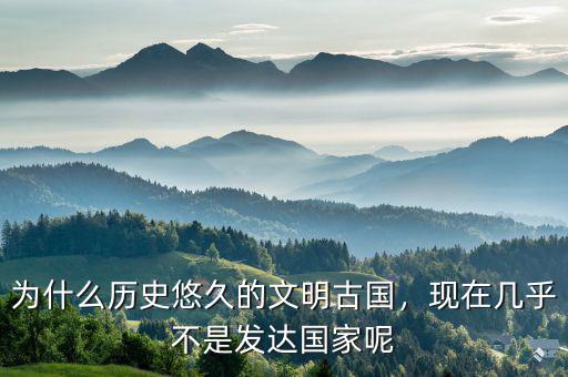為什么歷史悠久的文明古國，現(xiàn)在幾乎不是發(fā)達國家呢